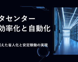 データセンターの運用の効率化と自動化：未来を見据えた省人化と安定稼働の実現