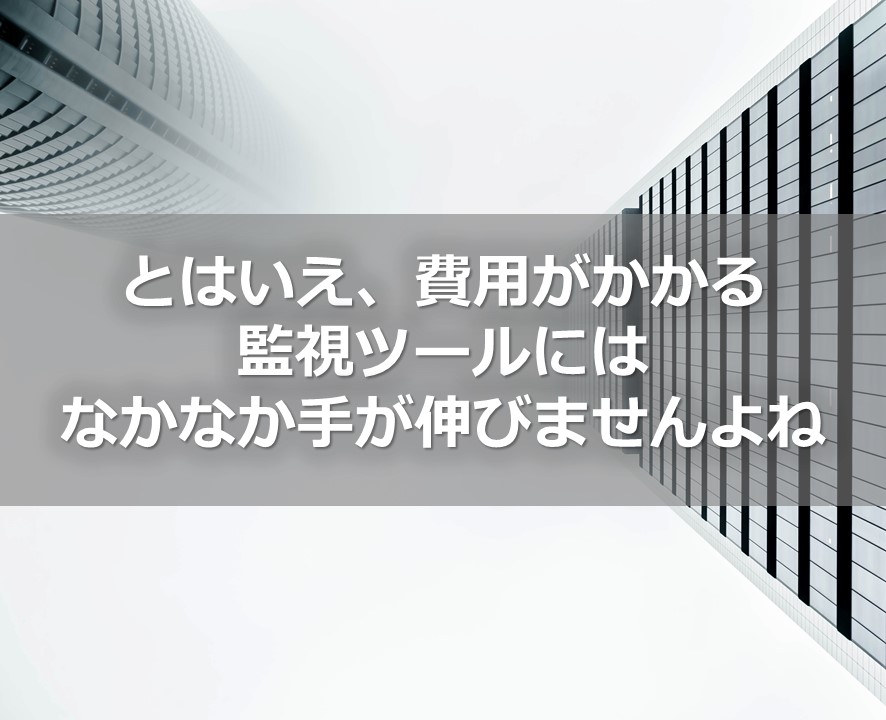 とはいえ、費用が掛かる監視ツールにはなかなか手が伸びませんよね